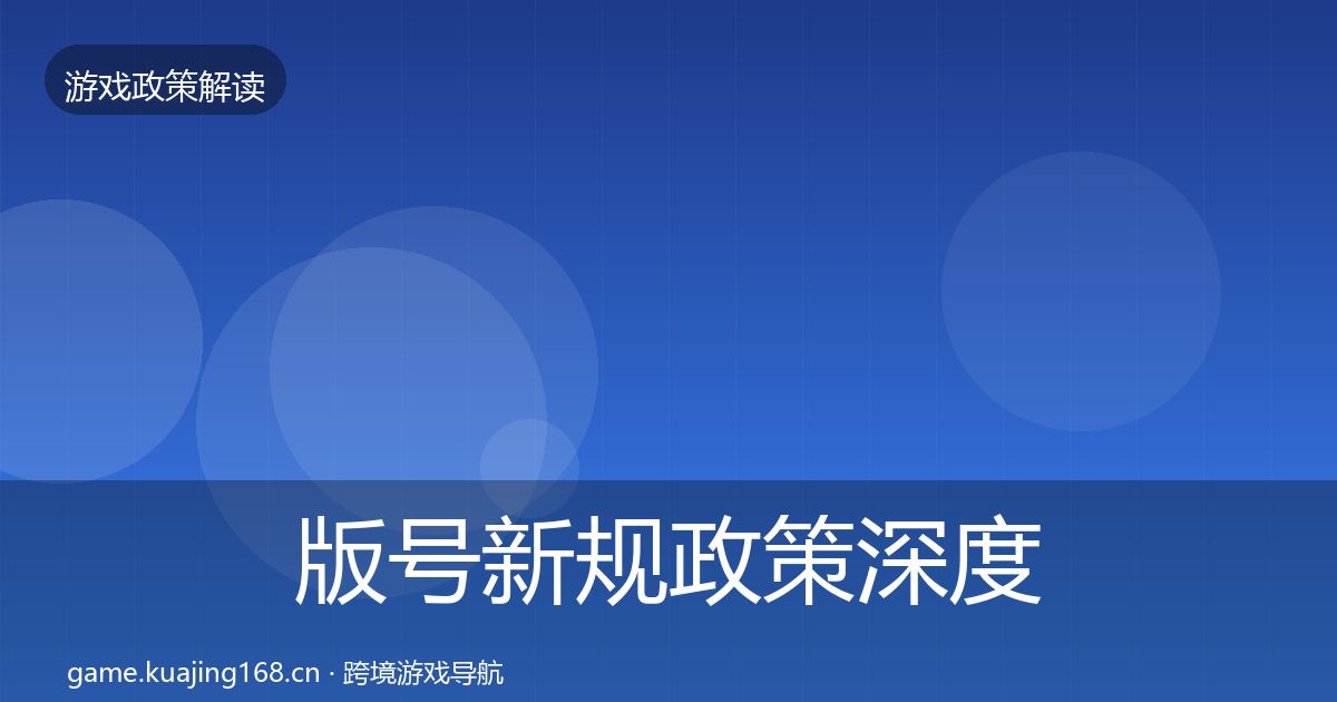 版号新规政策深度解读全指南：官方