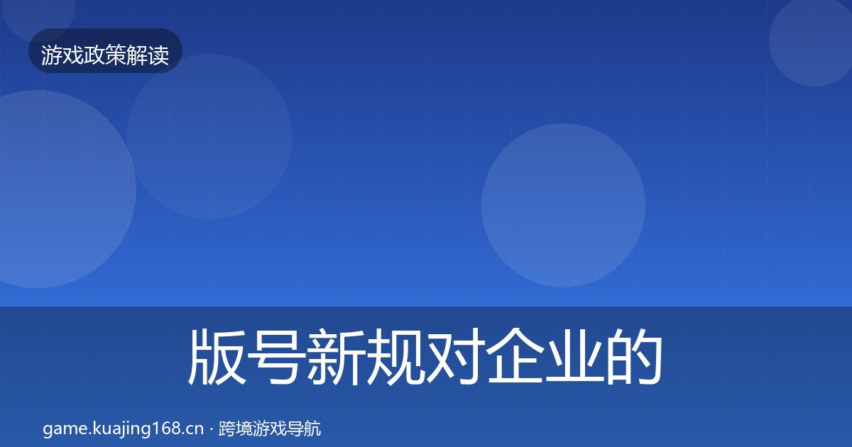 版号新规对企业的影响分析全指南：2027年