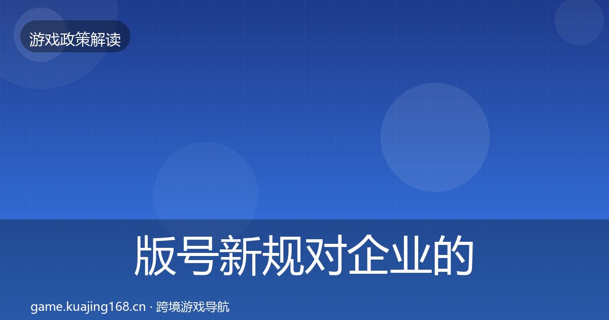 版号新规对企业的影响分析全指南：全面