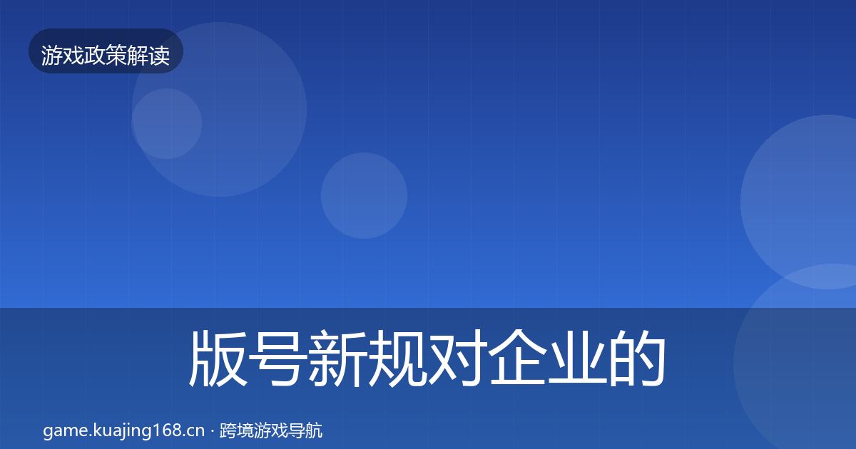 版号新规对企业的影响分析全指南：深度