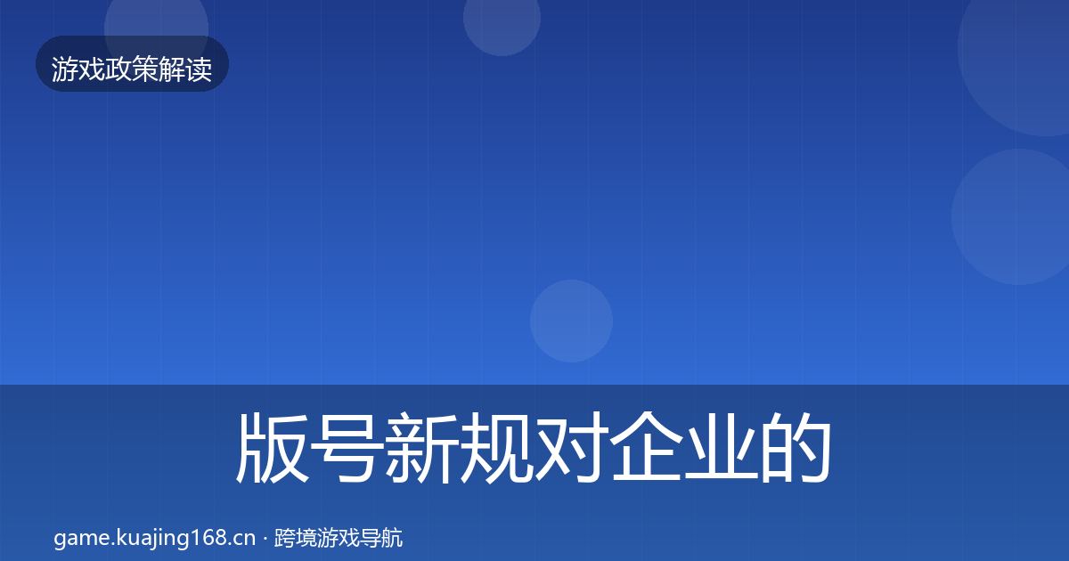 版号新规对企业的影响分析全指南：实用