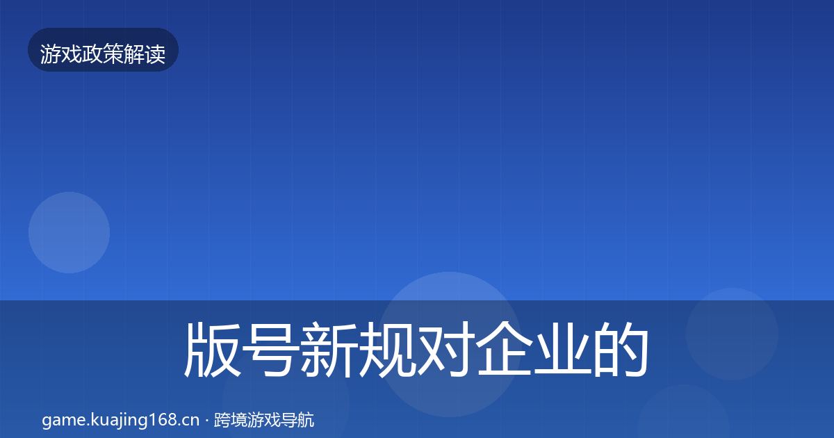 版号新规对企业的影响分析全指南：官方