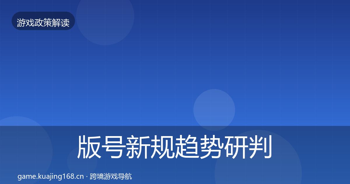 版号新规趋势研判全指南：2027年