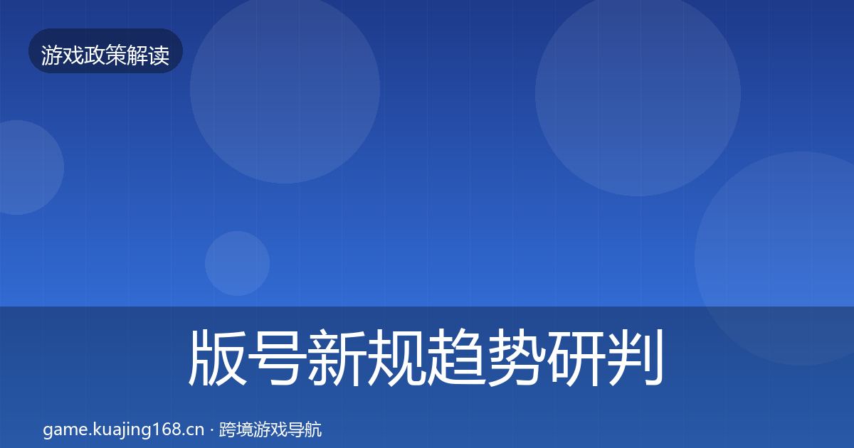 版号新规趋势研判全指南：实用