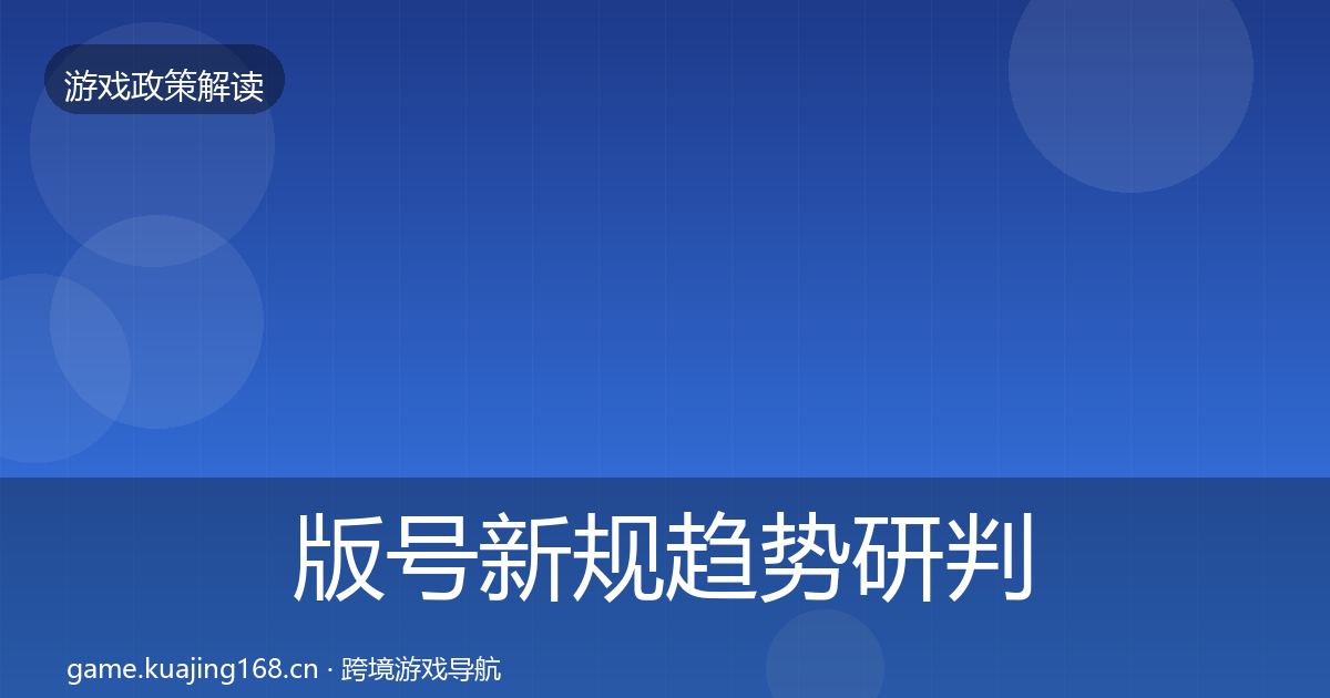版号新规趋势研判全指南：官方