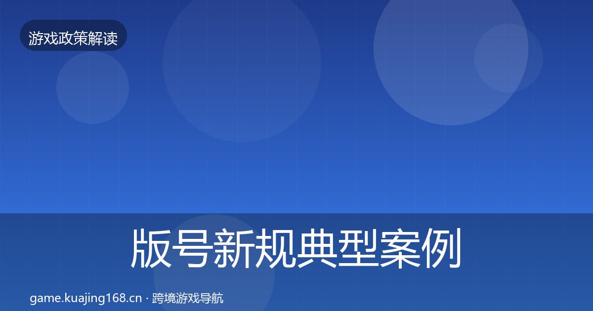 版号新规典型案例解析全指南:最新