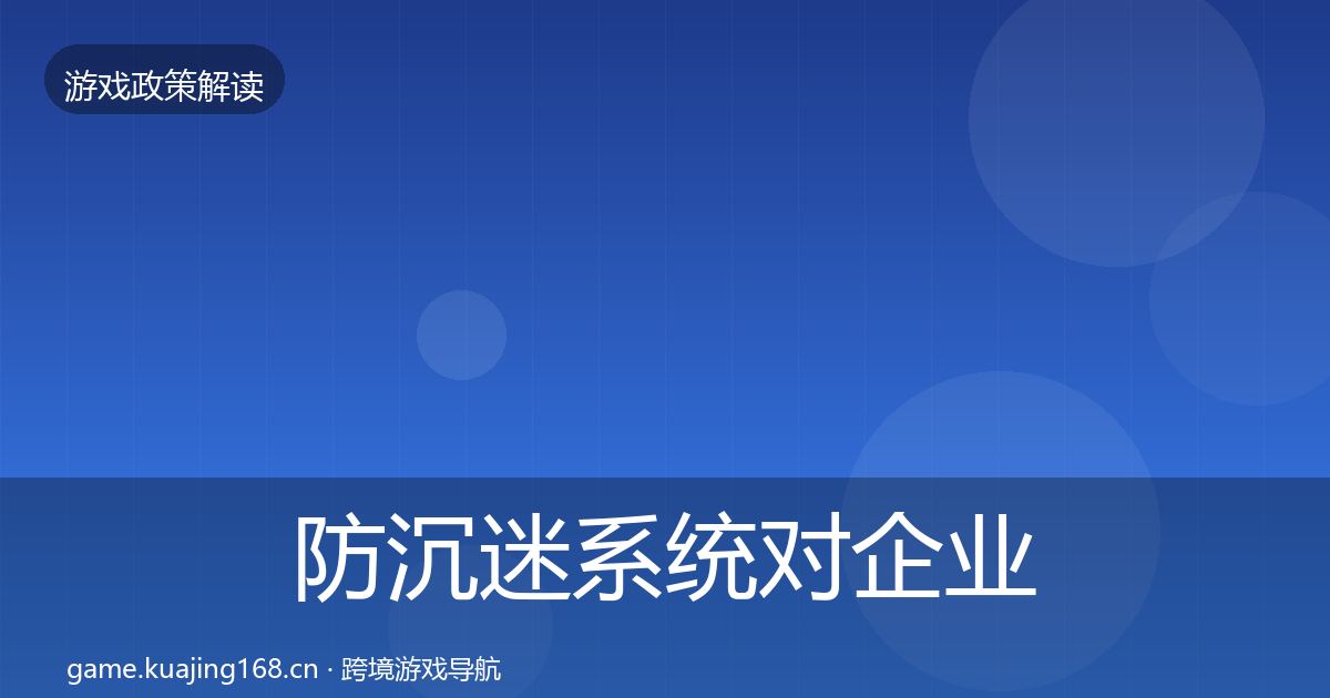 防沉迷系统对企业的影响分析全指南：2026年