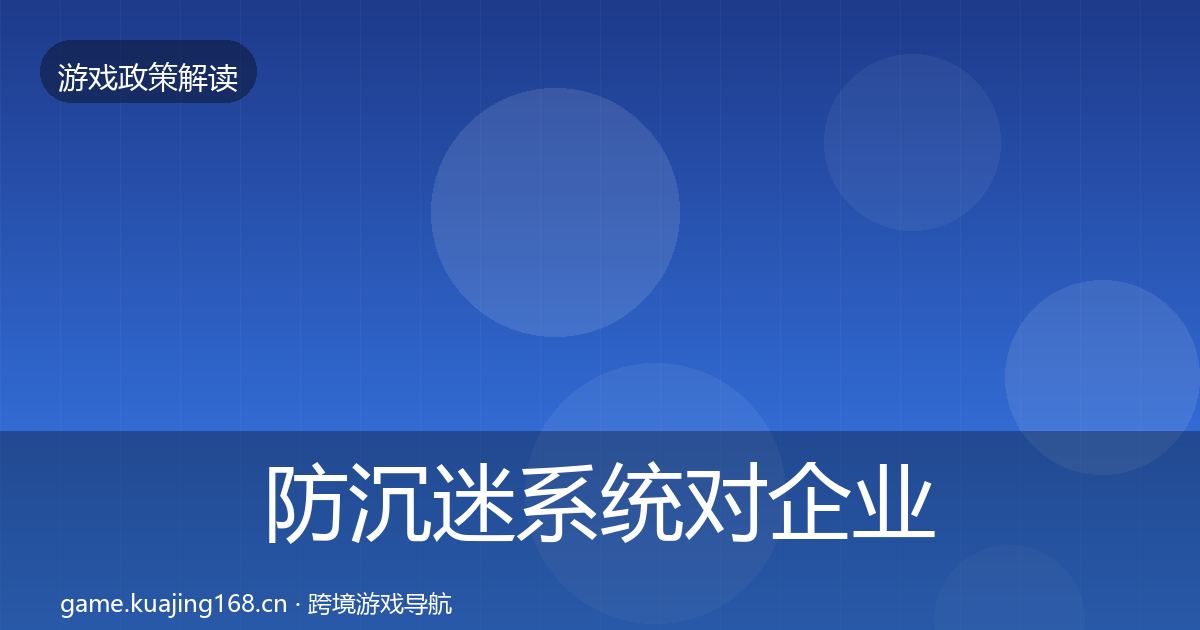 防沉迷系统对企业的影响分析全指南：2027年