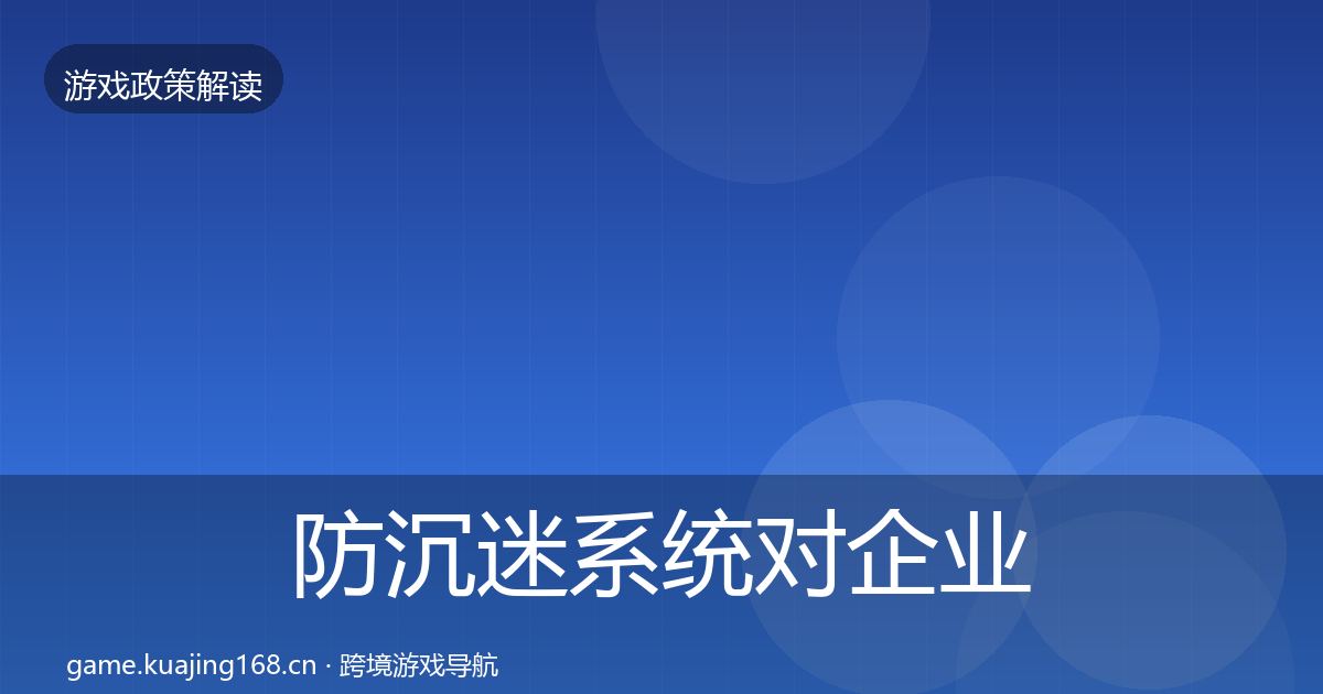 防沉迷系统对企业的影响分析全指南:最新