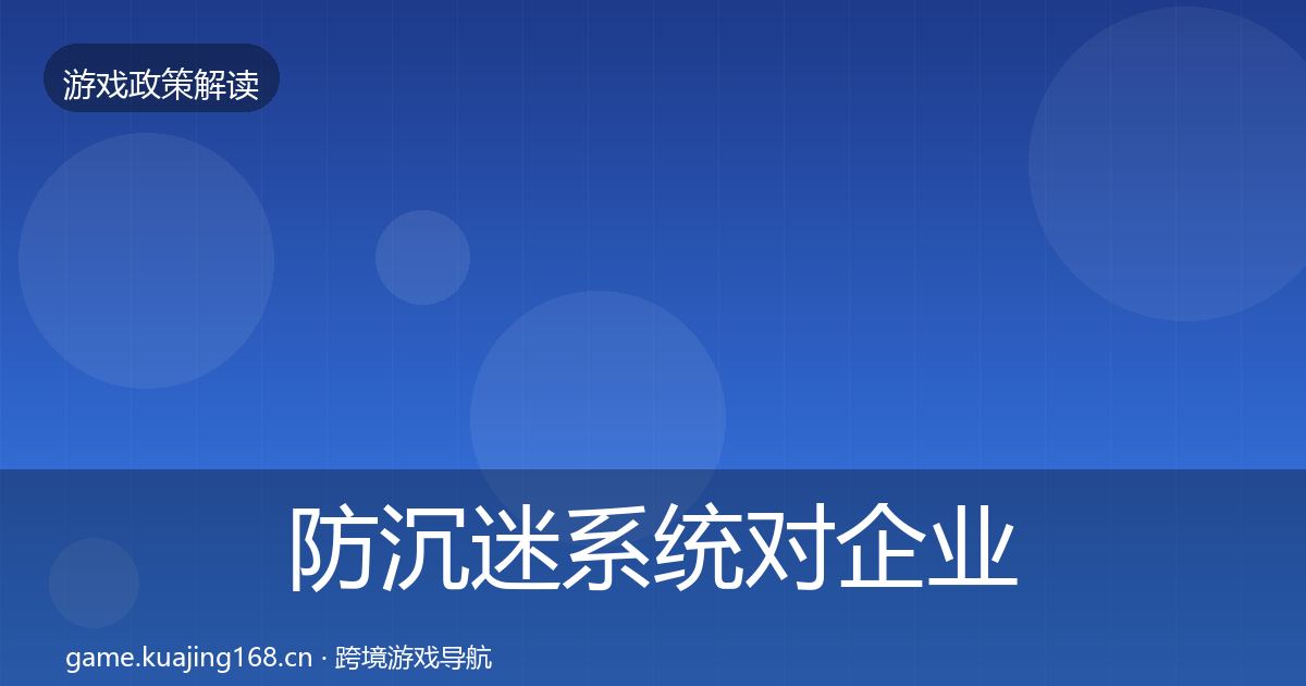 防沉迷系统对企业的影响分析全指南：全面