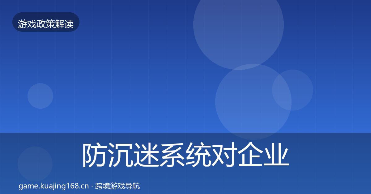 防沉迷系统对企业的影响分析全指南：实用