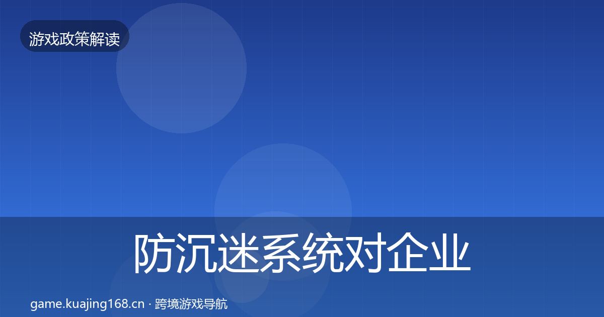 防沉迷系统对企业的影响分析全指南：官方