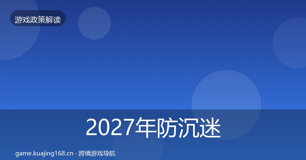 2027年防沉迷系统合规实操指南