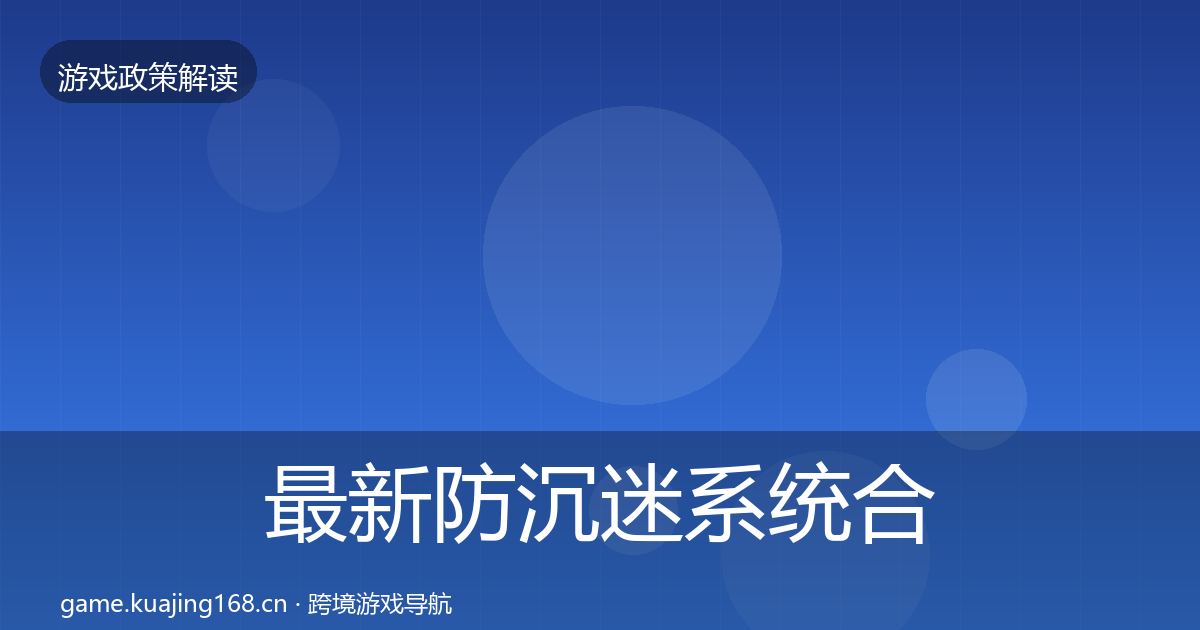 最新防沉迷系统合规实操指南