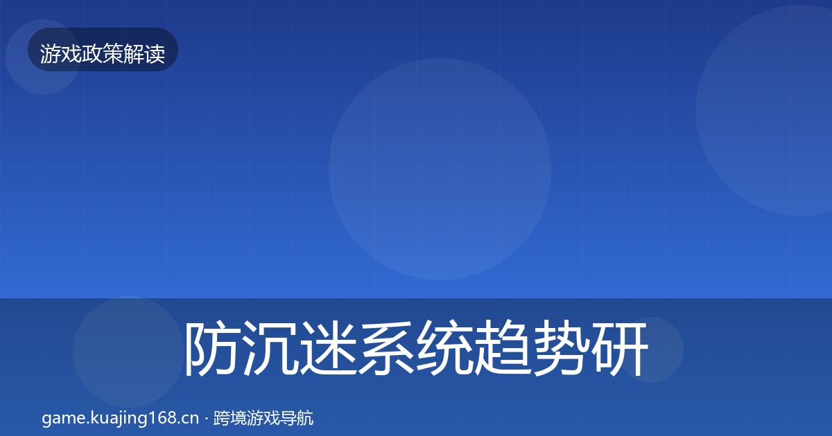 防沉迷系统趋势研判全指南：最新