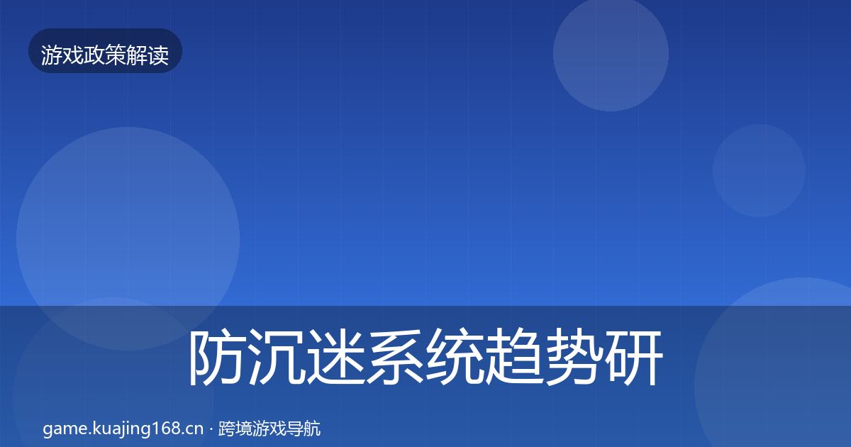 防沉迷系统趋势研判全指南：全面