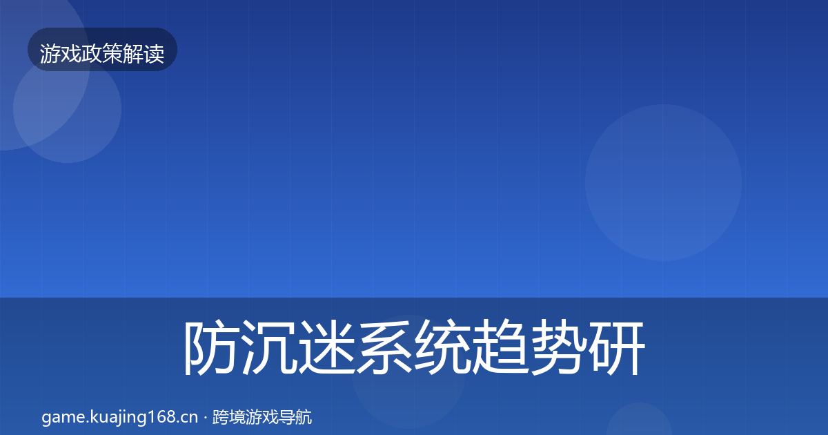 防沉迷系统趋势研判全指南：官方