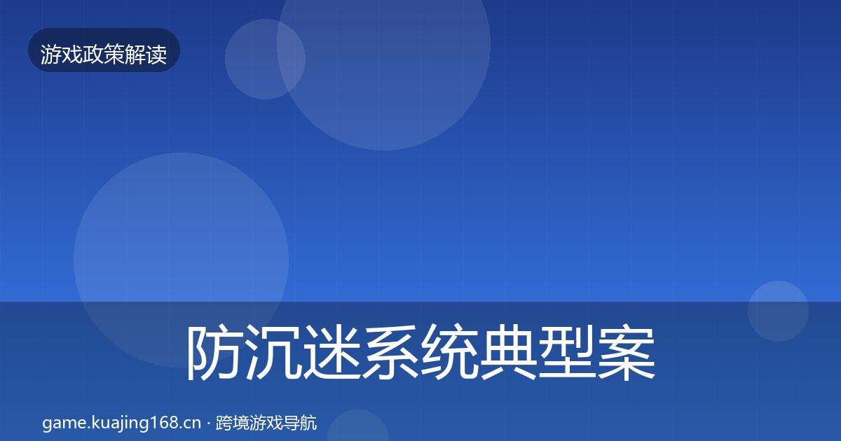 防沉迷系统典型案例解析全指南:最新
