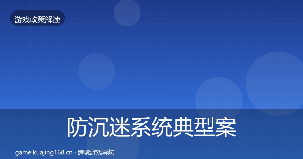 防沉迷系统典型案例解析全指南:全面