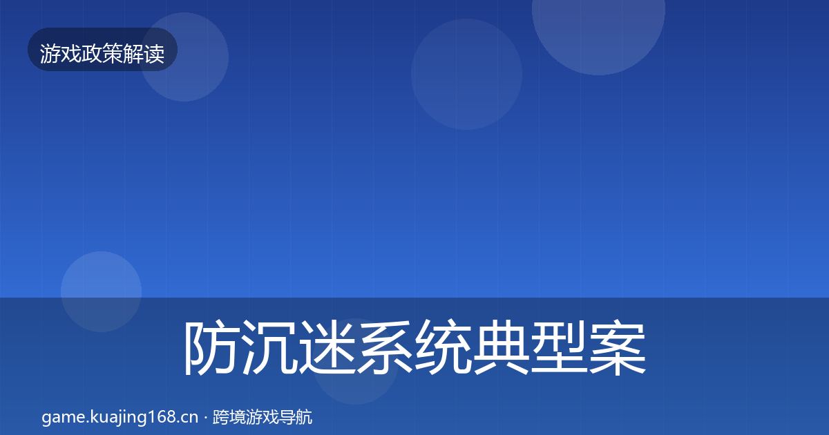 防沉迷系统典型案例解析全指南：深度