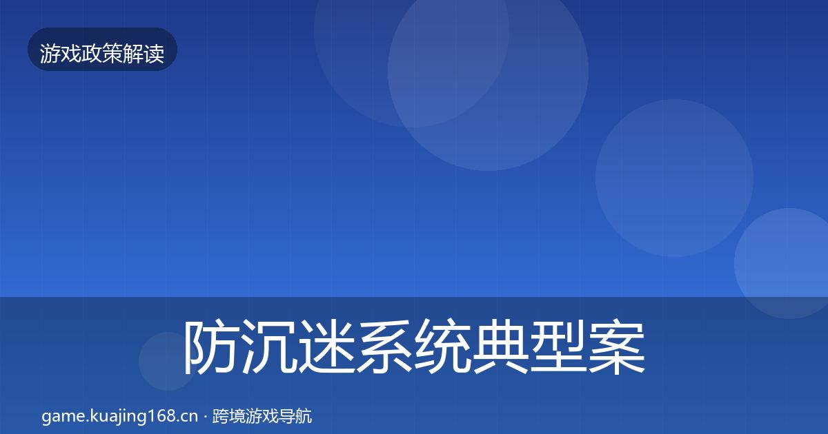 防沉迷系统典型案例解析全指南:实用