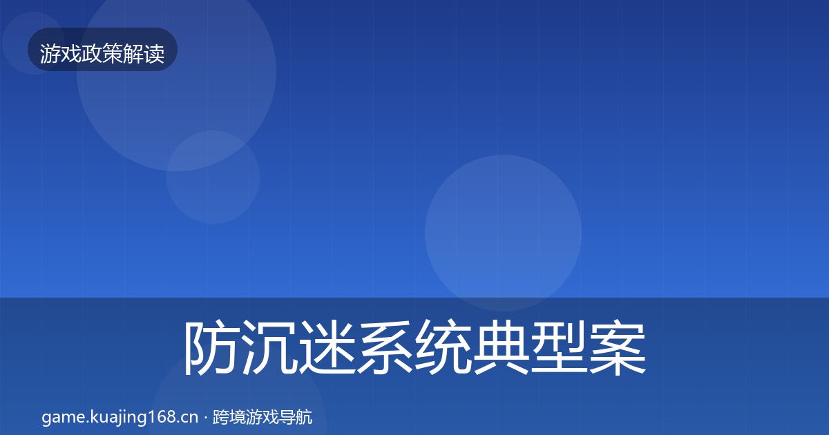 防沉迷系统典型案例解析全指南:一线