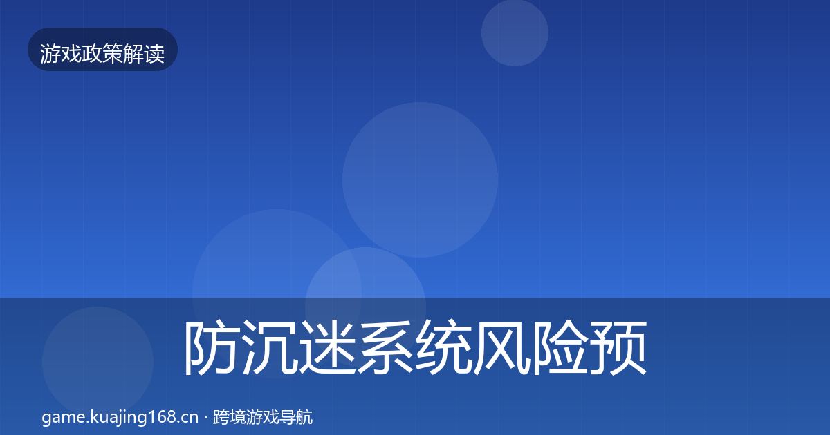 防沉迷系统风险预警清单全指南:一线