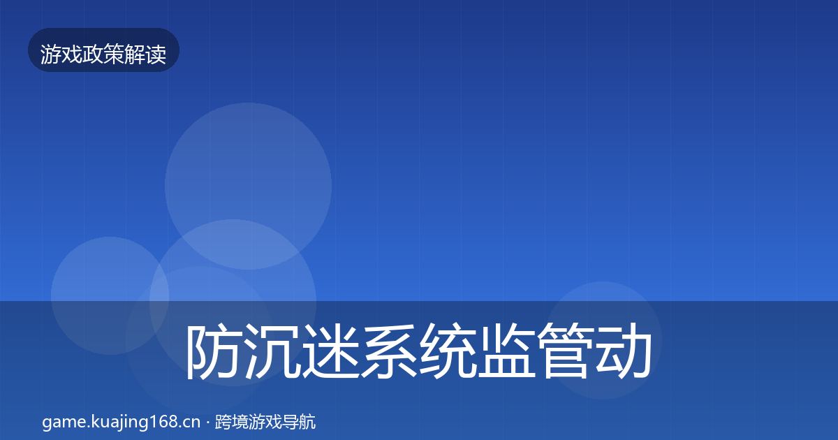 防沉迷系统监管动向全指南：最新