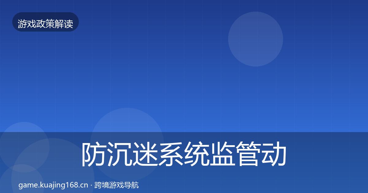 防沉迷系统监管动向全指南：全面