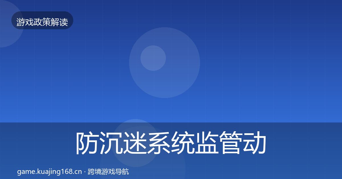 防沉迷系统监管动向全指南：深度