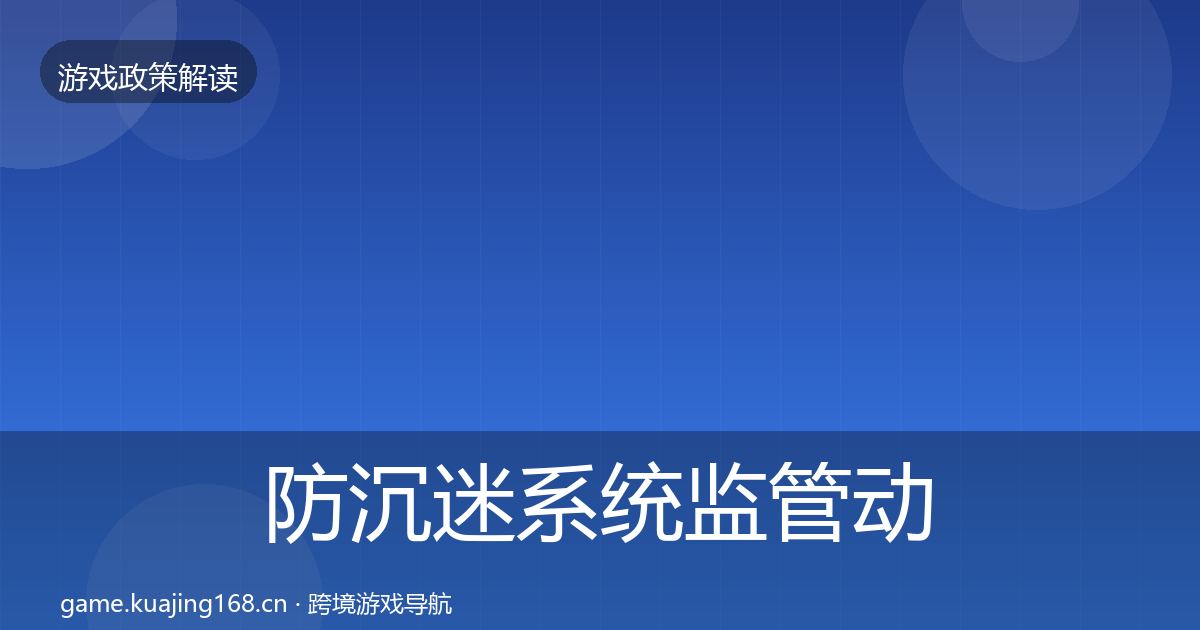 防沉迷系统监管动向全指南：实用