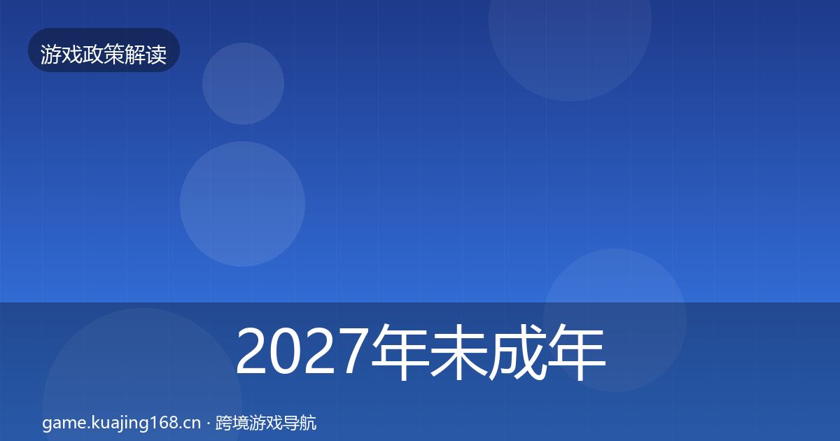 2027年未成年人保护合规实操指南