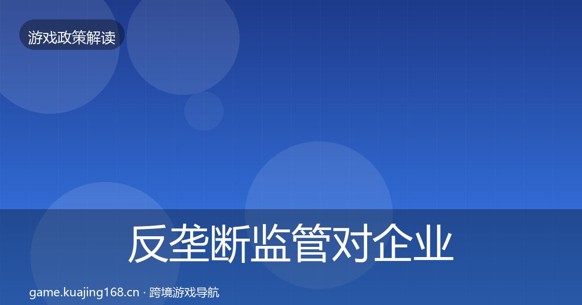 反垄断监管对企业的影响分析全指南：最新