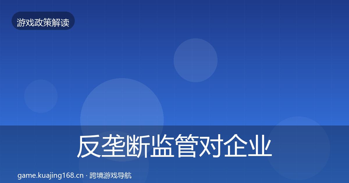 反垄断监管对企业的影响分析全指南：实用