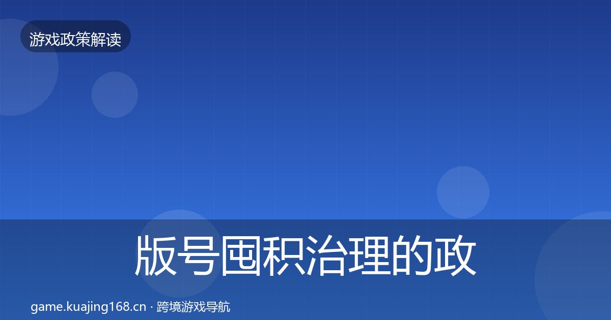 版号囤积治理的政策深度解读（最新）