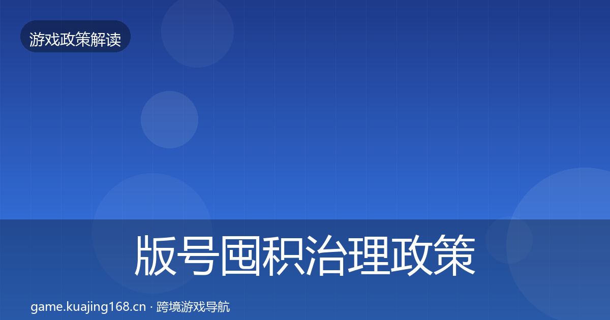 版号囤积治理政策深度解读全指南：最新