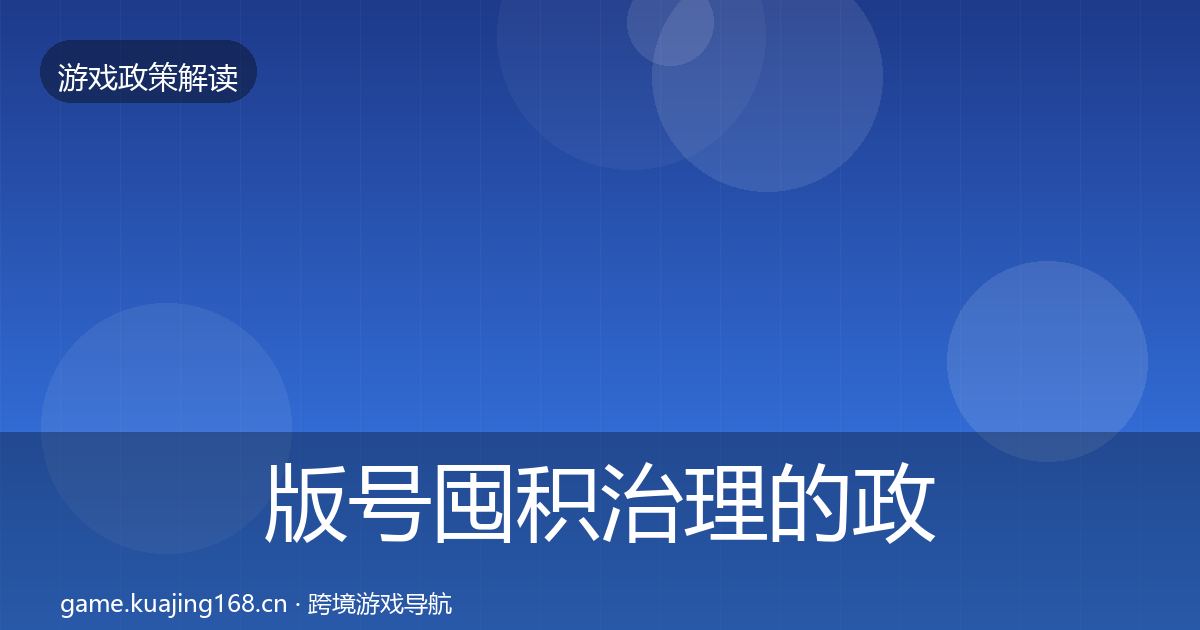版号囤积治理的政策深度解读（全面）