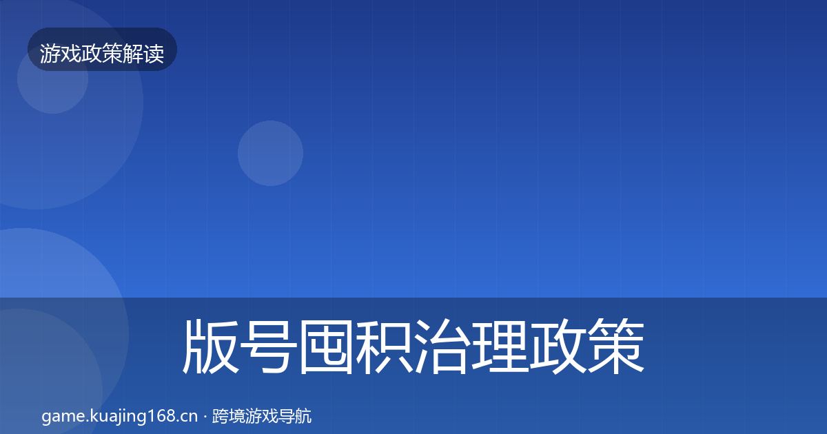 版号囤积治理政策深度解读全指南：实用