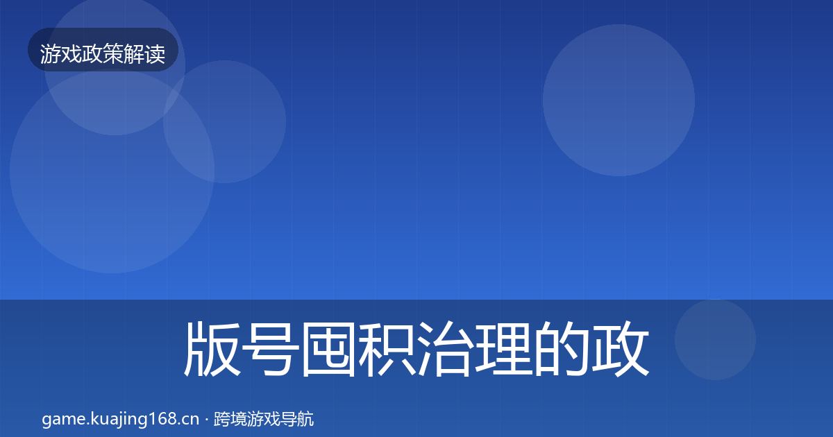 版号囤积治理的政策深度解读（官方）