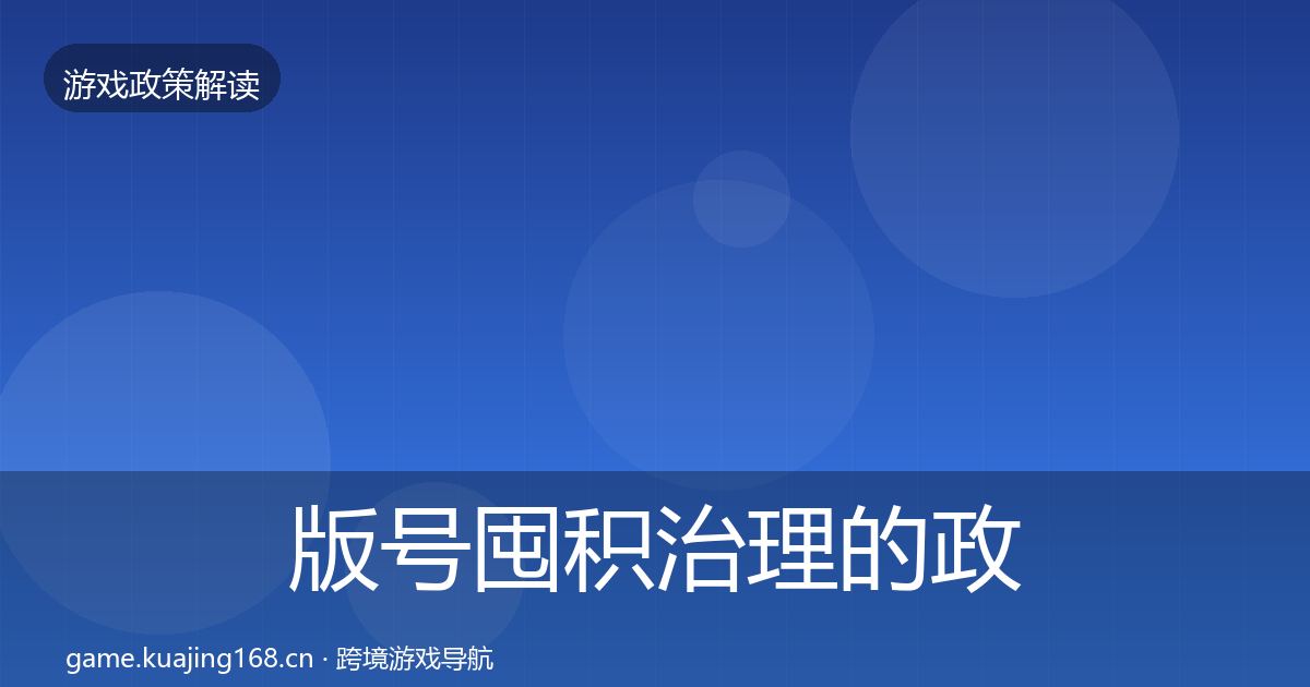 版号囤积治理的政策深度解读（一线）