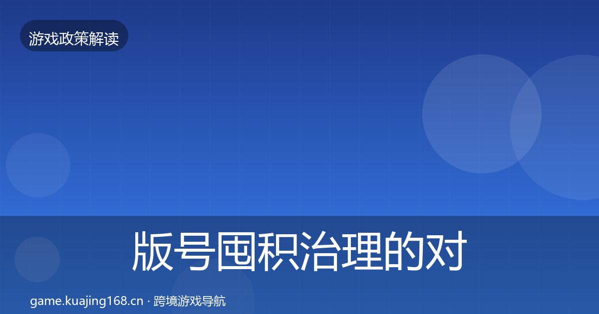 版号囤积治理的对企业的影响分析（最新）