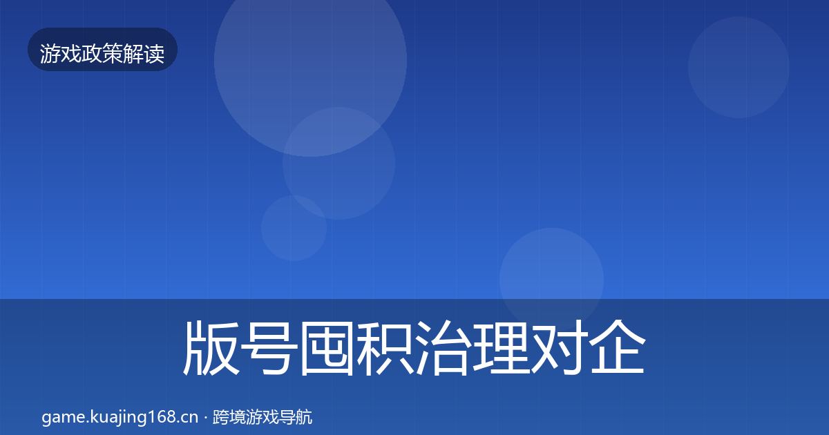版号囤积治理对企业的影响分析全指南：最新