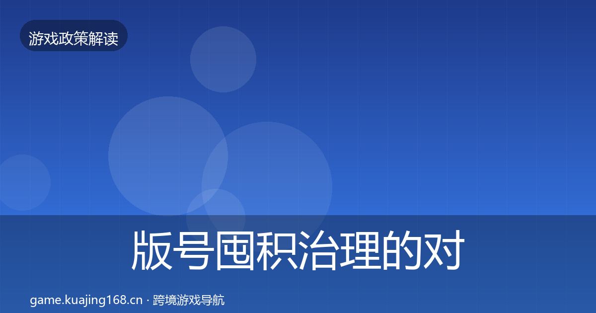 版号囤积治理的对企业的影响分析（全面）