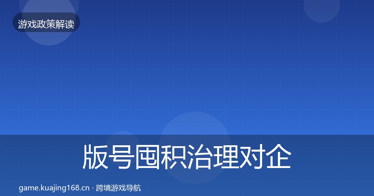 版号囤积治理对企业的影响分析全指南:实用