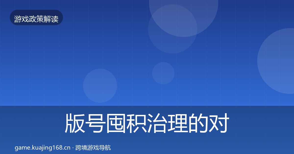 版号囤积治理的对企业的影响分析（官方）