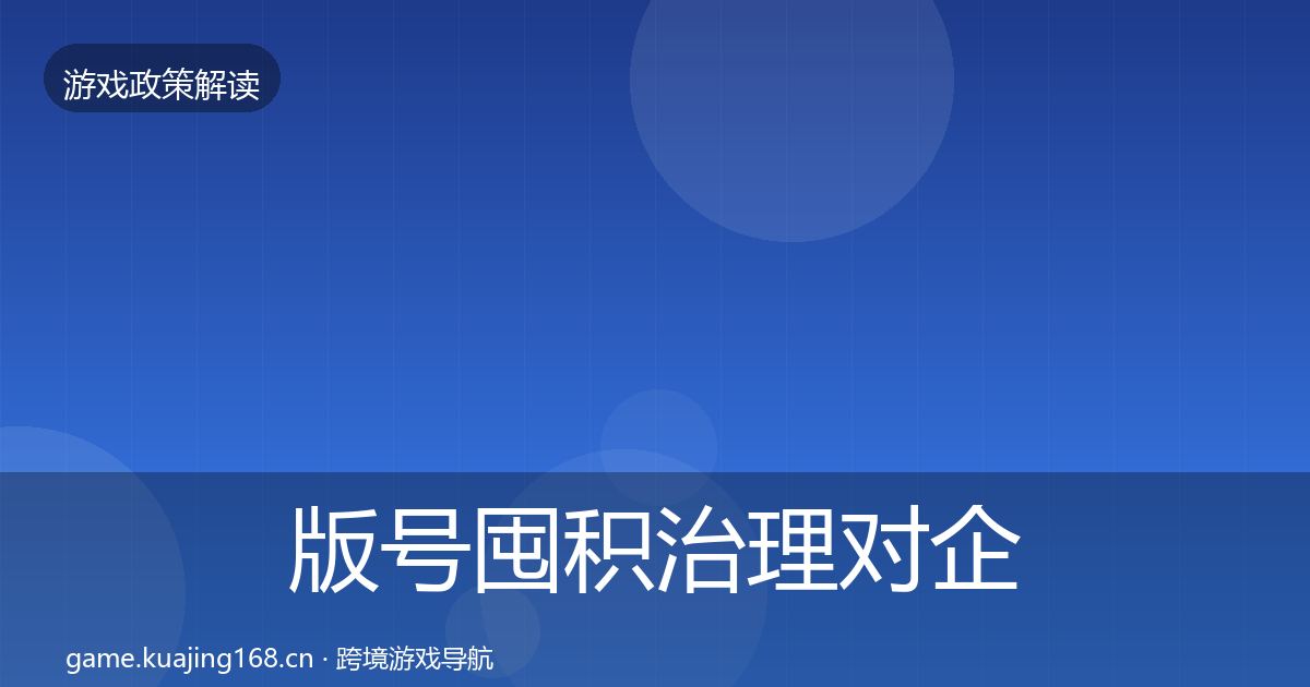 版号囤积治理对企业的影响分析全指南：官方