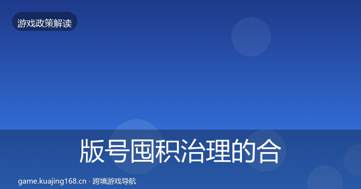 版号囤积治理的合规实操指南（2026年）