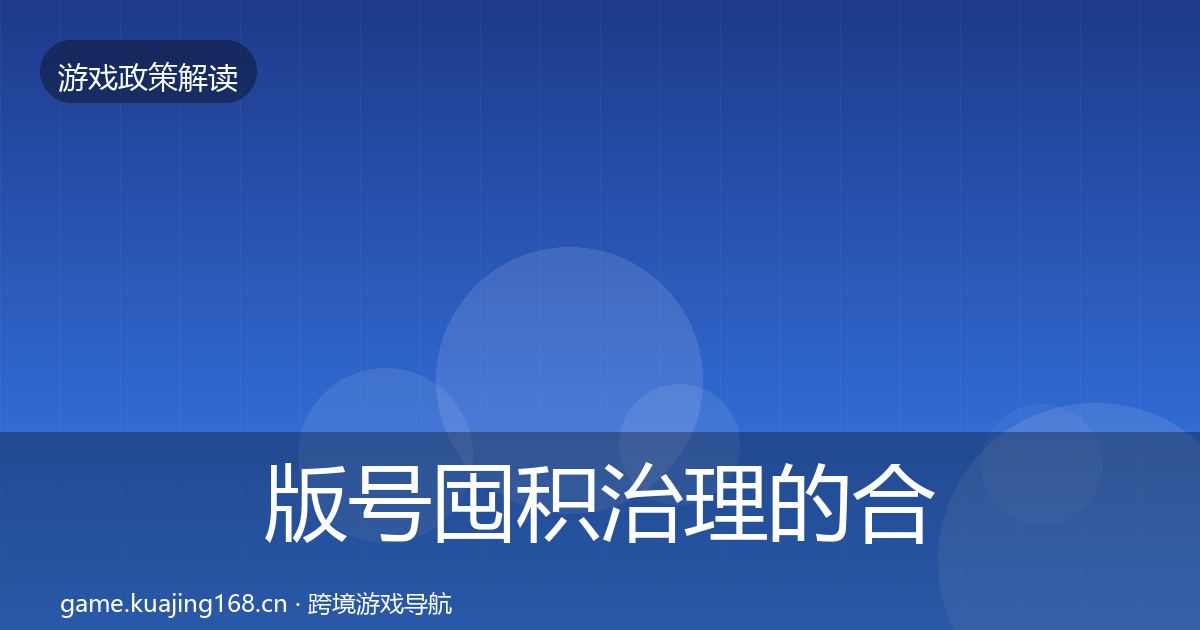 版号囤积治理的合规实操指南（2027年）