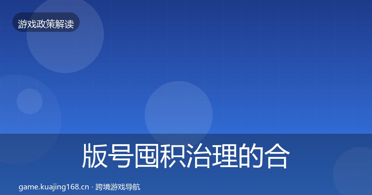 版号囤积治理的合规实操指南（最新）