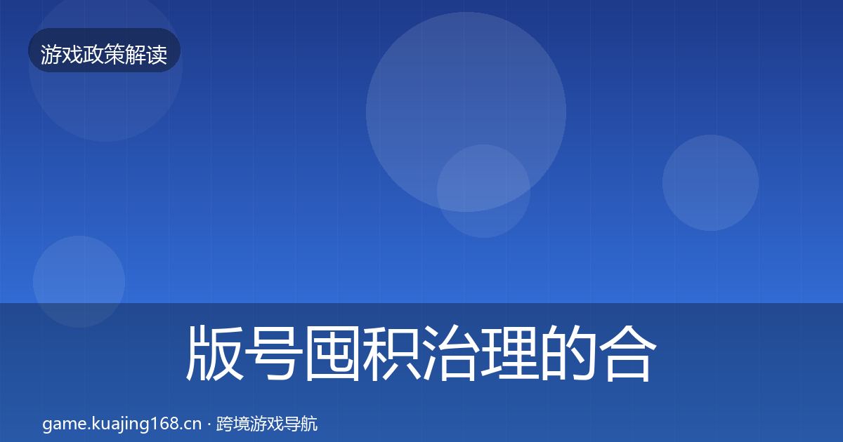 版号囤积治理的合规实操指南（全面）